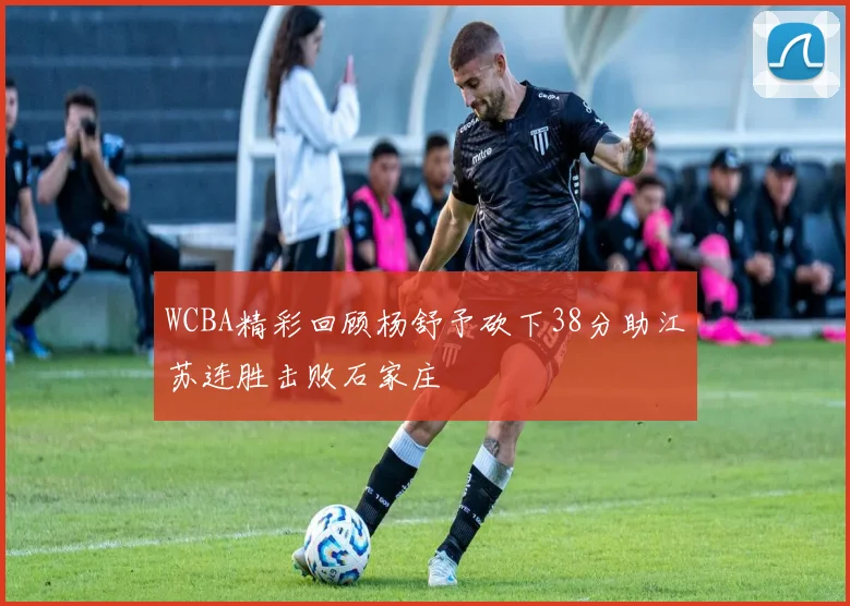 WCBA精彩回顾杨舒予砍下38分助江苏连胜击败石家庄