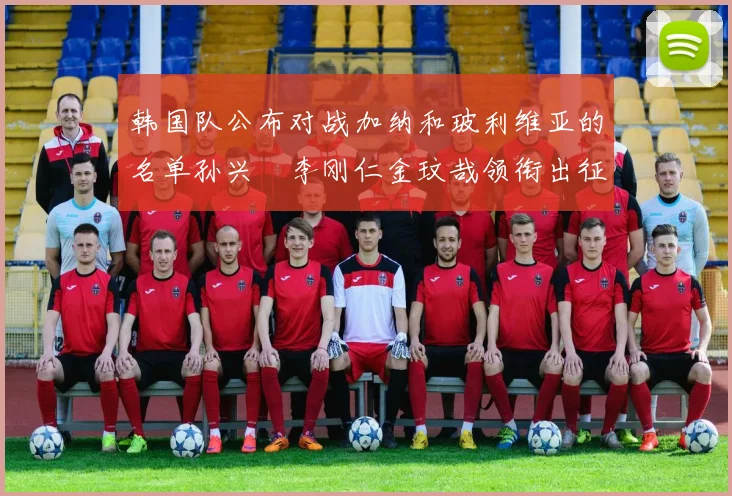 韩国队公布对战加纳和玻利维亚的名单孙兴慜李刚仁金玟哉领衔出征