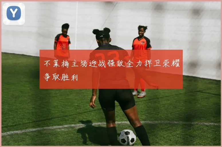 不莱梅主场迎战强敌全力捍卫荣耀争取胜利