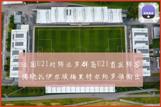 法国U21对阵法罗群岛U21首发阵容揭晓扎伊尔埃梅里特尔约罗领衔出战