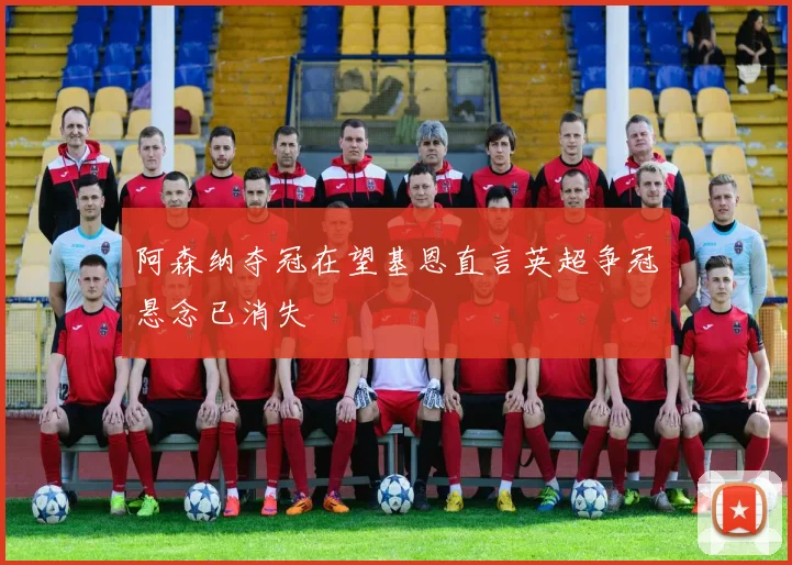 阿森纳夺冠在望基恩直言英超争冠悬念已消失