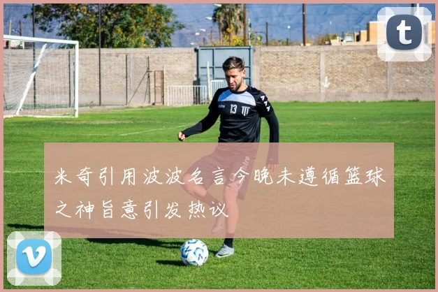 米奇引用波波名言今晚未遵循篮球之神旨意引发热议