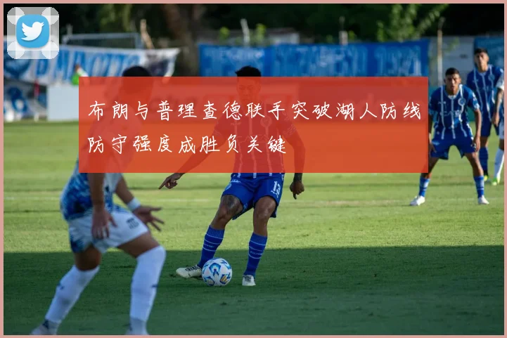 布朗与普理查德联手突破湖人防线防守强度成胜负关键