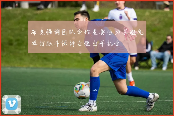 布克强调团队合作重要性力求避免单打独斗保持合理出手机会