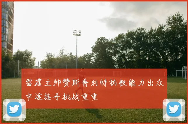雷霆主帅赞斯普利特执教能力出众中途接手挑战重重