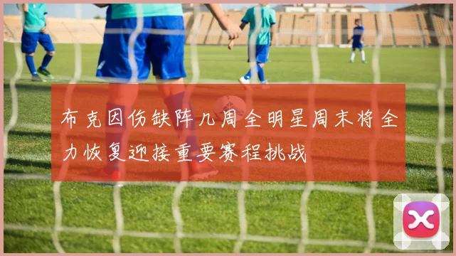 布克因伤缺阵几周全明星周末将全力恢复迎接重要赛程挑战